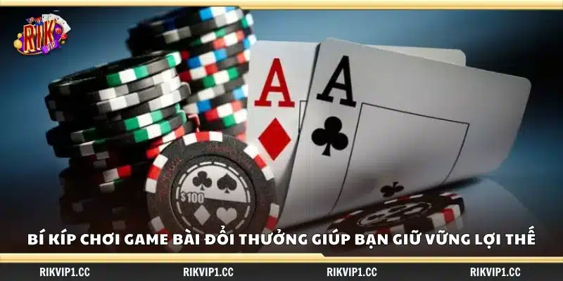 Bí kíp chơi game bài đổi thưởng để duy trì ưu thế