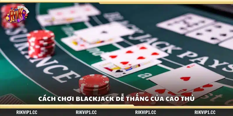 Cách chơi blackjack dễ thắng – Lối chơi khôn ngoan của cao thủ 3 Cách chơi blackjack dễ thắng của cao thủ